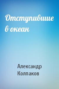 Александр Лаврентьевич Колпаков - Отступившие в океан