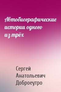 Автобиографические истории одного из трёх