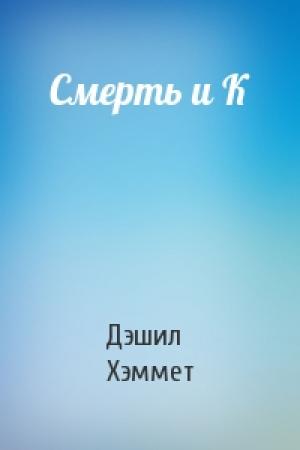 Обложка книги «Смерть и К» — Дэшил Хэммет