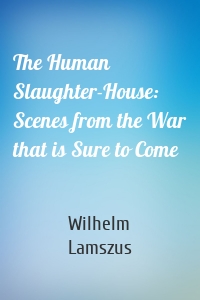 The Human Slaughter-House: Scenes from the War that is Sure to Come