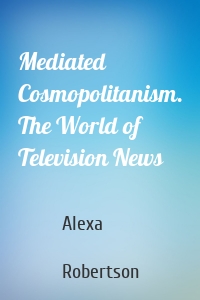 Mediated Cosmopolitanism. The World of Television News