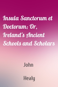 Insula Sanctorum et Doctorum; Or, Ireland's Ancient Schools and Scholars