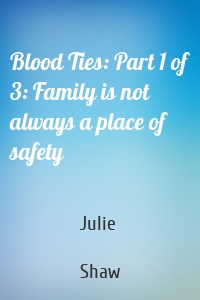 Blood Ties: Part 1 of 3: Family is not always a place of safety