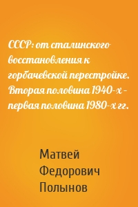 СССР: от сталинского восстановления к горбачевской перестройке. Вторая половина 1940-х – первая половина 1980-х гг.