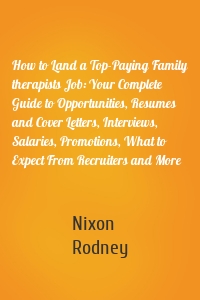 How to Land a Top-Paying Family therapists Job: Your Complete Guide to Opportunities, Resumes and Cover Letters, Interviews, Salaries, Promotions, What to Expect From Recruiters and More