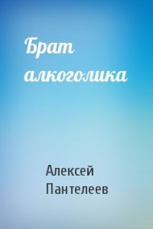Обложка книги «Брат алкоголика» — Алексей Пантелеев
