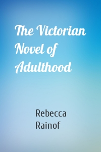 The Victorian Novel of Adulthood