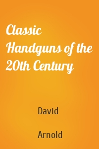 Classic Handguns of the 20th Century