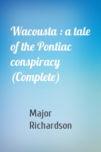 Wacousta : a tale of the Pontiac conspiracy (Complete)