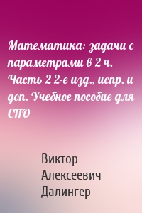 Математика: задачи с параметрами в 2 ч. Часть 2 2-е изд., испр. и доп. Учебное пособие для СПО