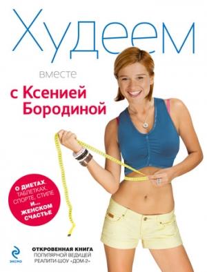 Обложка книги «Худеем вместе с Ксенией Бородиной. О диетах, таблетках, спорте, стиле и… женском счастье» — Ксения Бородина