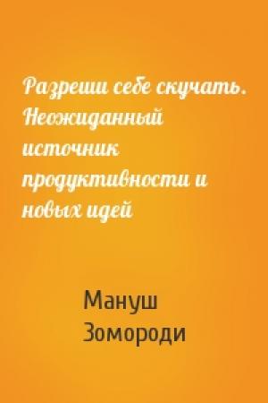 Обложка книги «Разреши себе скучать. Неожиданный источник продуктивности и новых идей» — Мануш Зомороди