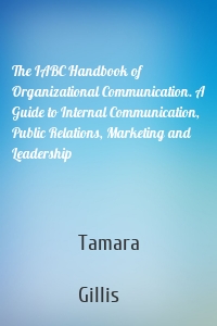 The IABC Handbook of Organizational Communication. A Guide to Internal Communication, Public Relations, Marketing and Leadership