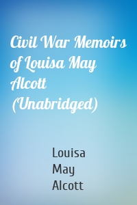 Civil War Memoirs of Louisa May Alcott (Unabridged)