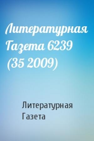 Обложка книги «Литературная Газета 6239 (35 2009)» — Литературная Газета