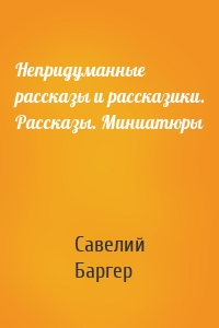 Непридуманные рассказы и рассказики. Рассказы. Миниатюры