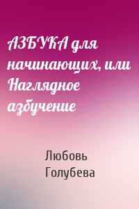 АЗБУКА для начинающих, или Наглядное азбучение