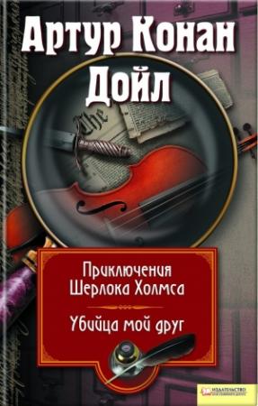Обложка книги «Приключения Шерлока Холмса. Мой друг, убийца» — Артур Дойл