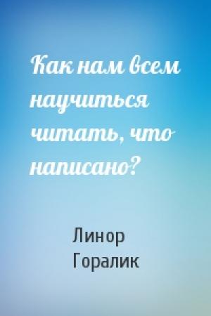 Обложка книги «Как нам всем научиться читать, что написано?» — Линор Горалик