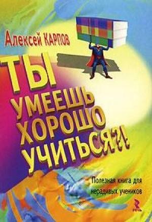 Обложка книги «Ты умеешь хорошо учиться?! Полезная книга для нерадивых учеников» — Алексей Карпов