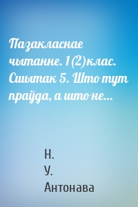 Пазакласнае чытанне. 1(2)клас. Сшытак 5. Што тут праўда, а што не…