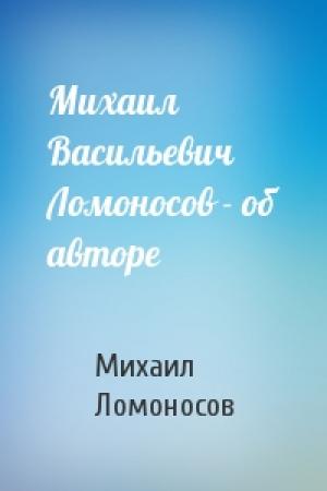 Обложка книги «Михаил Васильевич Ломоносов - об авторе» — Михаил Ломоносов