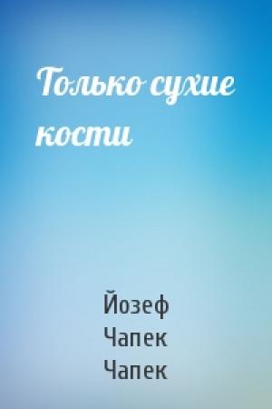 Обложка книги «Только сухие кости» — Йозеф Чапек Чапек