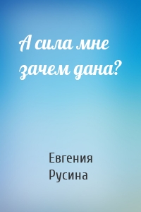 А сила мне зачем дана?