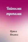 Ирина Ильина - Тайными тропами