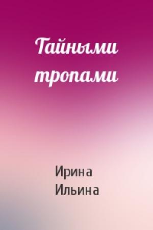 Обложка книги «Тайными тропами» — Ирина Ильина