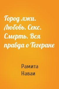 Город лжи. Любовь. Секс. Смерть. Вся правда о Тегеране