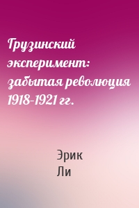 Грузинский эксперимент: забытая революция 1918–1921 гг.