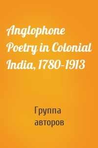 Anglophone Poetry in Colonial India, 1780–1913
