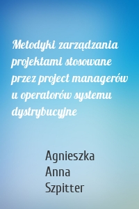 Metodyki zarządzania projektami stosowane przez project managerów u operatorów systemu dystrybucyjne