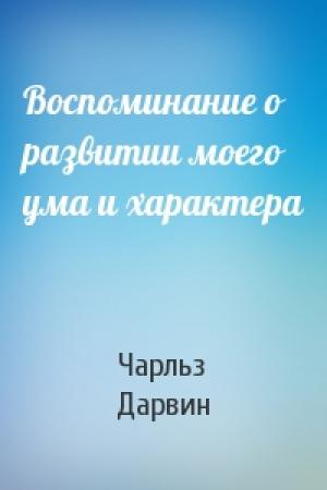 Обложка книги «Воспоминание о развитии моего ума и характера» — Чарльз Роберт Дарвин