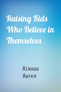 Raising Kids Who Believe in Themselves