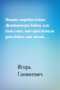 Вторая мировая война. Архитекторы войны, или Сага о тех, кто приближали день войны, как могли…