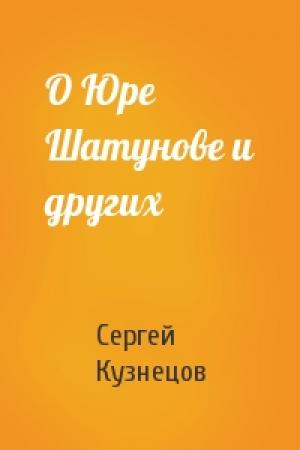 Обложка книги «О Юре Шатунове и других» — Сергей Кузнецов