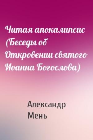 Обложка книги «Читая апокалипсис (Беседы об Откровении святого Иоанна Богослова)» — Александр Мень