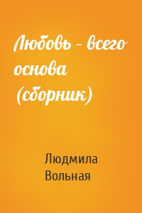 Любовь – всего основа (сборник)