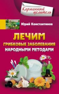 Юрий Константинов - Лечим грибковые заболевания народными методами