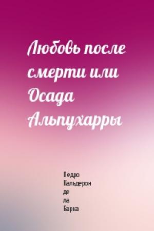 Обложка книги «Любовь после смерти или Осада Альпухарры» — Педро Кальдерон