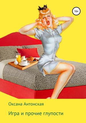Обложка книги «Игра и прочие глупости» — Оксана Антонская