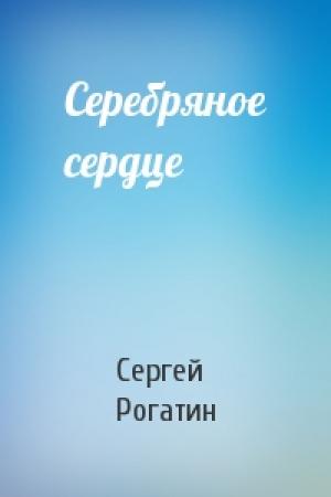 Обложка книги «Серебряное сердце» — Сергей Рогатин