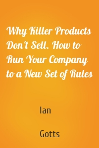 Why Killer Products Don't Sell. How to Run Your Company to a New Set of Rules