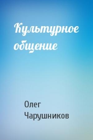 Обложка книги «Культурное общение» — Олег Чарушников