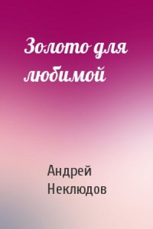 Обложка книги «Золото для любимой» — Андрей Неклюдов