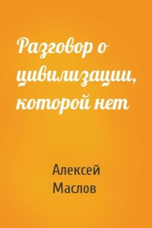 Обложка книги «Разговор о цивилизации, которой нет» — Алексей Маслов