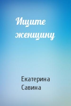 Обложка книги «Ищите женщину» — Екатерина Савина