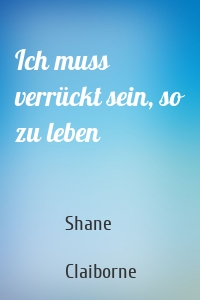 Ich muss verrückt sein, so zu leben